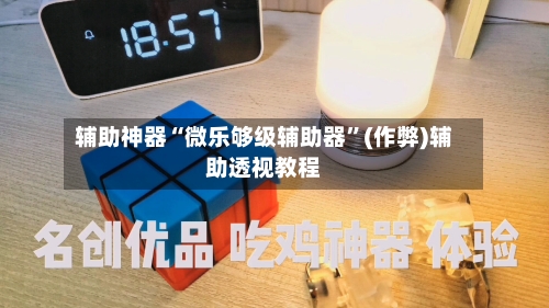 辅助神器“微乐够级辅助器”(作弊)辅助透视教程-第1张图片