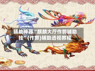辅助神器“麒麟大厅作弊辅助挂	”(作弊)辅助透视教程-第1张图片