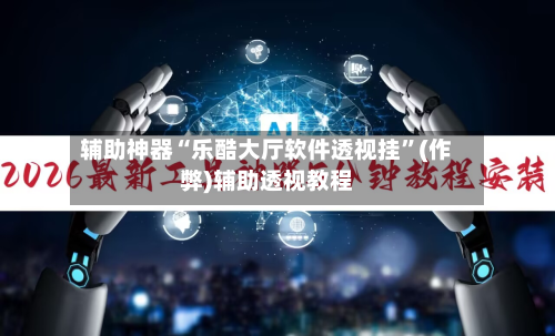 辅助神器“乐酷大厅软件透视挂	”(作弊)辅助透视教程-第2张图片