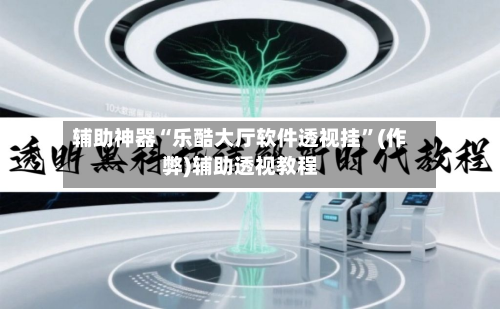 辅助神器“乐酷大厅软件透视挂”(作弊)辅助透视教程-第3张图片