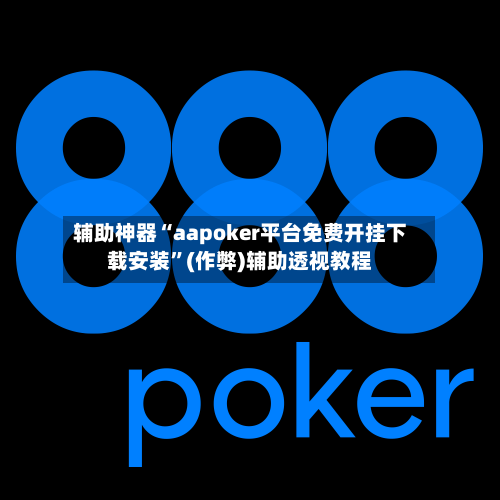 辅助神器“aapoker平台免费开挂下载安装”(作弊)辅助透视教程-第1张图片