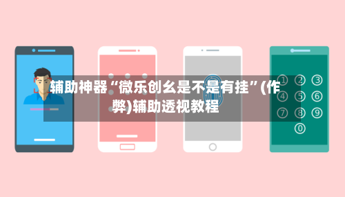 辅助神器“微乐创幺是不是有挂”(作弊)辅助透视教程-第2张图片