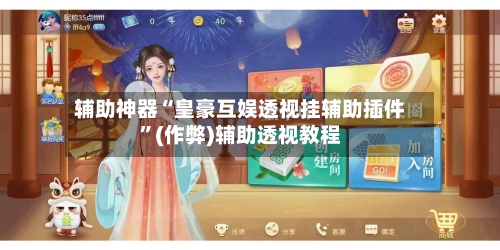 辅助神器“皇豪互娱透视挂辅助插件”(作弊)辅助透视教程-第2张图片