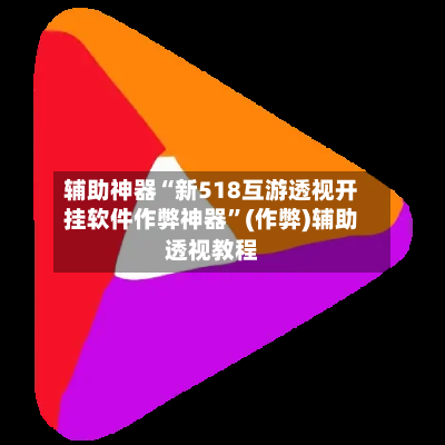 辅助神器“新518互游透视开挂软件作弊神器	”(作弊)辅助透视教程-第2张图片