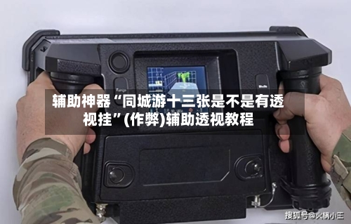 辅助神器“同城游十三张是不是有透视挂”(作弊)辅助透视教程-第2张图片