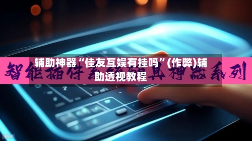 辅助神器“佳友互娱有挂吗	”(作弊)辅助透视教程-第1张图片