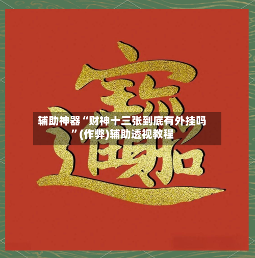 辅助神器“财神十三张到底有外挂吗	”(作弊)辅助透视教程-第1张图片