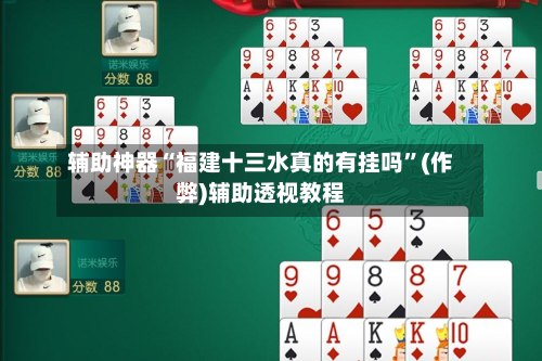 辅助神器“福建十三水真的有挂吗	”(作弊)辅助透视教程-第1张图片