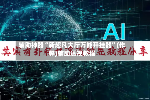 辅助神器“新超凡大厅万能开挂器	”(作弊)辅助透视教程-第2张图片
