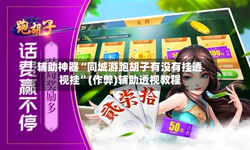 辅助神器“同城游跑胡子有没有挂透视挂	”(作弊)辅助透视教程-第1张图片