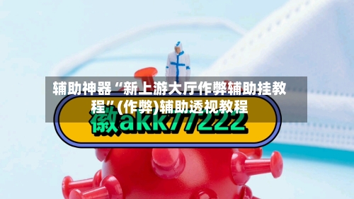 辅助神器“新上游大厅作弊辅助挂教程”(作弊)辅助透视教程-第1张图片