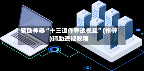 辅助神器“十三道作弊透视挂”(作弊)辅助透视教程-第2张图片