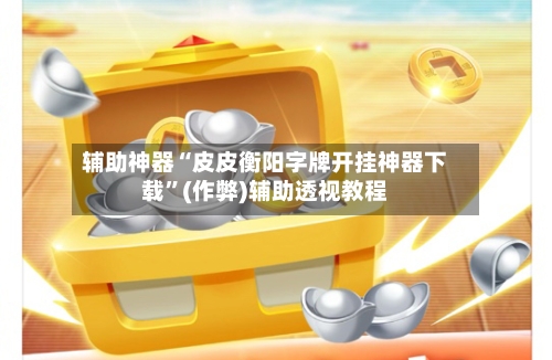 辅助神器“皮皮衡阳字牌开挂神器下载”(作弊)辅助透视教程-第2张图片