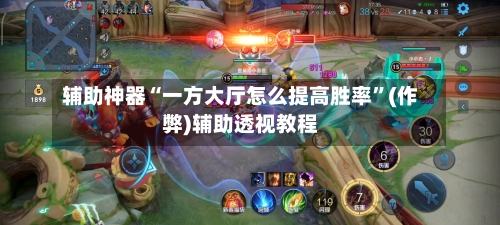 辅助神器“一方大厅怎么提高胜率	”(作弊)辅助透视教程-第2张图片