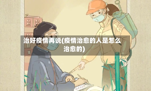 治好疫情再说(疫情治愈的人是怎么治愈的)-第1张图片