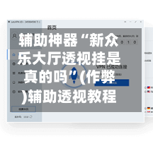辅助神器“新众乐大厅透视挂是真的吗	”(作弊)辅助透视教程-第1张图片