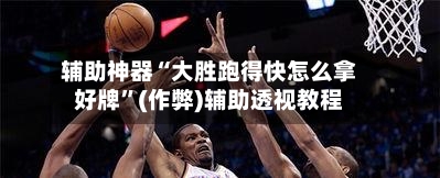 辅助神器“大胜跑得快怎么拿好牌”(作弊)辅助透视教程-第2张图片
