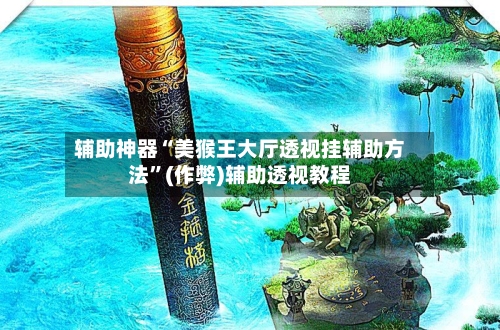 辅助神器“美猴王大厅透视挂辅助方法”(作弊)辅助透视教程-第1张图片