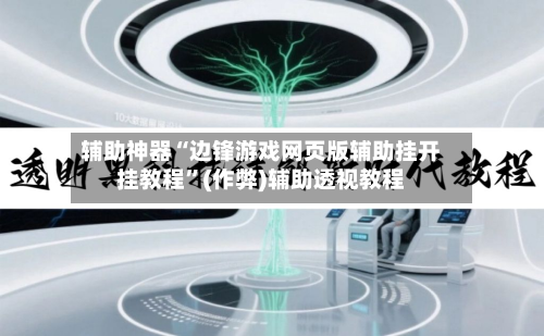 辅助神器“边锋游戏网页版辅助挂开挂教程”(作弊)辅助透视教程-第2张图片