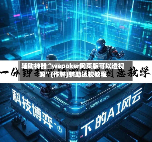 辅助神器“wepoker网页版可以透视吗”(作弊)辅助透视教程-第2张图片
