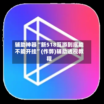 辅助神器“新518互游到底能不能开挂	”(作弊)辅助透视教程-第1张图片