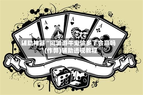 辅助神器“同城游牛鬼输多了会赢吗	”(作弊)辅助透视教程-第2张图片