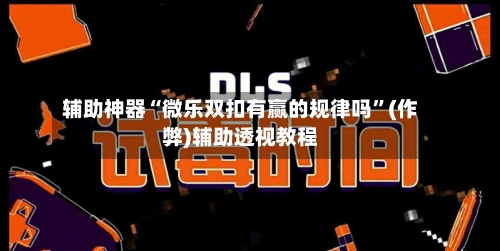 辅助神器“微乐双扣有赢的规律吗	”(作弊)辅助透视教程-第2张图片