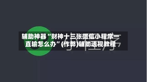 辅助神器“财神十三张微信小程序一直输怎么办”(作弊)辅助透视教程-第1张图片