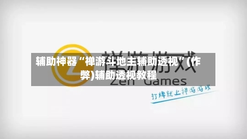 辅助神器“禅游斗地主辅助透视	”(作弊)辅助透视教程-第1张图片