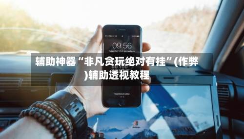 辅助神器“非凡贪玩绝对有挂	”(作弊)辅助透视教程-第1张图片