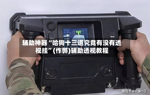 辅助神器“哈狗十三道究竟有没有透视挂	”(作弊)辅助透视教程-第1张图片