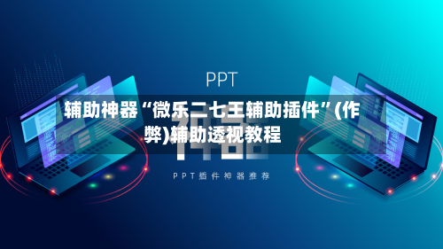 辅助神器“微乐二七王辅助插件	”(作弊)辅助透视教程-第1张图片