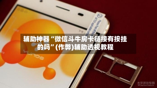 辅助神器“微信斗牛房卡链接有按挂的吗”(作弊)辅助透视教程-第2张图片