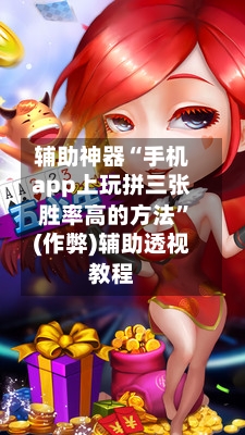 辅助神器“手机app上玩拼三张胜率高的方法”(作弊)辅助透视教程-第3张图片