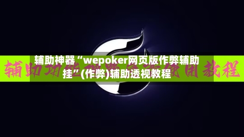 辅助神器“wepoker网页版作弊辅助挂”(作弊)辅助透视教程-第1张图片
