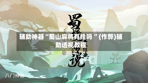 辅助神器“蜀山麻将有挂吗 ”(作弊)辅助透视教程-第2张图片