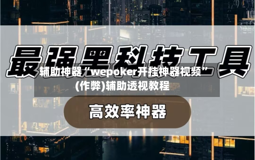 辅助神器“wepoker开挂神器视频	”(作弊)辅助透视教程-第3张图片