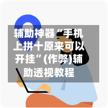 辅助神器“手机上拼十原来可以开挂”(作弊)辅助透视教程-第1张图片