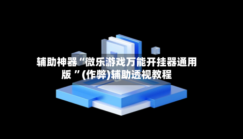 辅助神器“微乐游戏万能开挂器通用版 	”(作弊)辅助透视教程-第3张图片