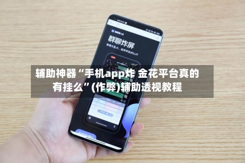 辅助神器“手机app炸 金花平台真的有挂么”(作弊)辅助透视教程-第2张图片