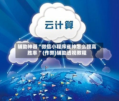 辅助神器“微信小程序雀神怎么提高胜率 	”(作弊)辅助透视教程-第1张图片