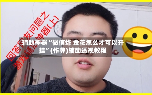 辅助神器“微信炸 金花怎么才可以开挂	”(作弊)辅助透视教程-第1张图片