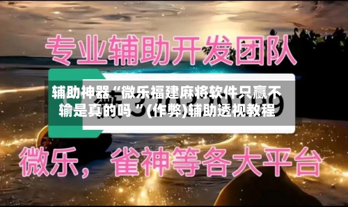 辅助神器“微乐福建麻将软件只赢不输是真的吗 	”(作弊)辅助透视教程-第2张图片