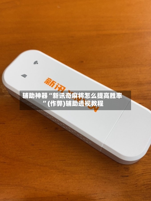 辅助神器“新讯奇麻将怎么提高胜率 	”(作弊)辅助透视教程-第1张图片