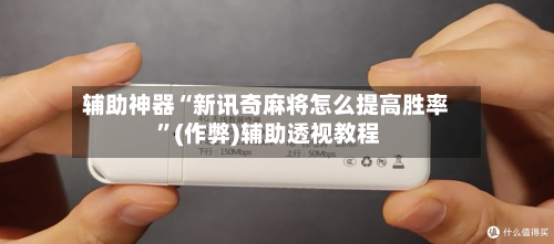 辅助神器“新讯奇麻将怎么提高胜率 ”(作弊)辅助透视教程-第2张图片