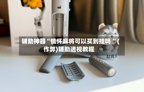辅助神器“情怀麻将可以买到挂吗 ”(作弊)辅助透视教程-第1张图片