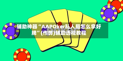 辅助神器“AAPOker私人局怎么拿好牌	”(作弊)辅助透视教程-第2张图片