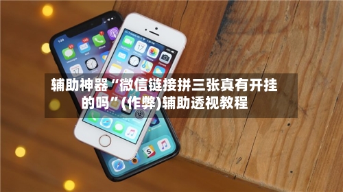 辅助神器“微信链接拼三张真有开挂的吗”(作弊)辅助透视教程-第1张图片