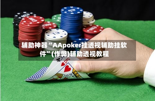 辅助神器“AApoker挂透视辅助挂软件”(作弊)辅助透视教程-第2张图片
