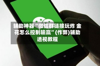 辅助神器“微信群链接玩炸 金花怎么控制输赢	”(作弊)辅助透视教程-第1张图片